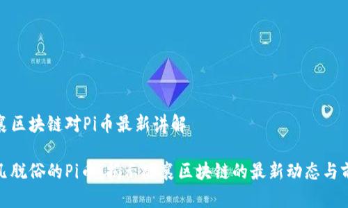 思襄区块链对Pi币最新讲解

超凡脱俗的Pi币：揭示思襄区块链的最新动态与前景