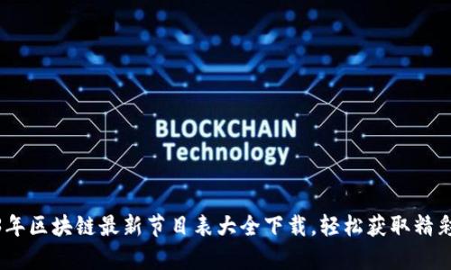 2023年区块链最新节目表大全下载，轻松获取精彩内容