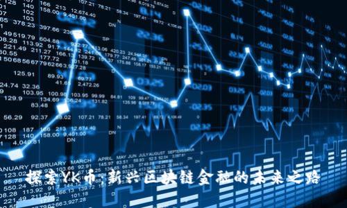 探索YK币：新兴区块链金融的未来之路