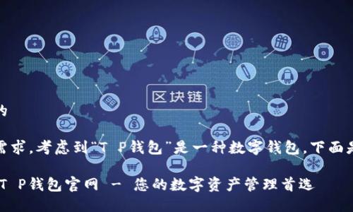 思考一个且的

根据用户的需求，考虑到“T P钱包”是一种数字钱包，下面是为此设计的

安全、便捷的T P钱包官网 - 您的数字资产管理首选