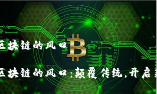 无币区块链的风口

无币区块链的风口：颠覆传统，开启新纪元