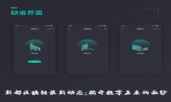 新都区块链最新动态：揭开数字未来的面纱