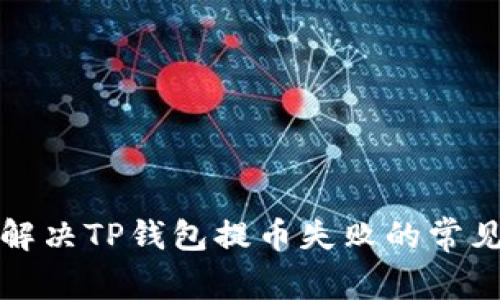 如何解决TP钱包提币失败的常见问题