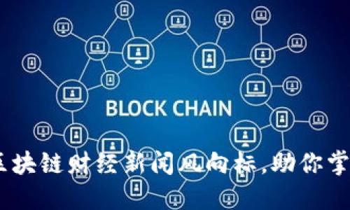 最新动态：区块链财经新闻风向标，助你掌握行业脉络