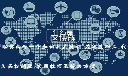 注意: 在这里，我可以帮助你构思一个和相关关键词。在此基础上，我们可以进一步扩展内容。


如何快速解决TP钱包灰色头标问题：实用技巧及解决方案