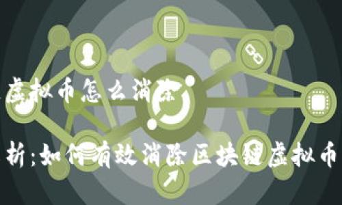 区块链虚拟币怎么消除

全面解析：如何有效消除区块链虚拟币的风险