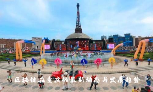 区块链在重庆的最新动态与发展趋势