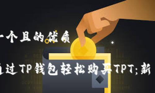 思考一个且的优质

如何通过TP钱包轻松购买TPT：新手指南