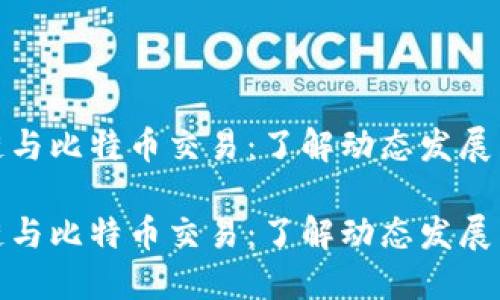 最新区块链与比特币交易：了解动态发展与市场趋势

最新区块链与比特币交易：了解动态发展与市场趋势