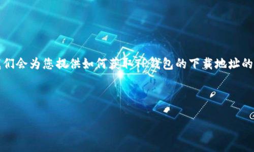 在讨论TP钱包的下载地址之前，我们首先要了解TP钱包的定义、功能以及为什么它在数字货币管理中越来越受欢迎。接下来，我们会为您提供如何获取TP钱包的下载地址的具体步骤，同时会回答一些与TP钱包相关的常见问题。通过这些信息，希望可以帮助用户更好地理解和使用这一数字货币工具。

根据用户需求，我们制作的和关键词如下：

最全TP钱包下载指南：安全便捷的数字货币管理工具