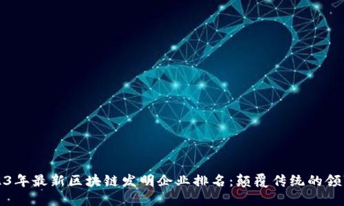 2023年最新区块链发明企业排名：颠覆传统的领军者