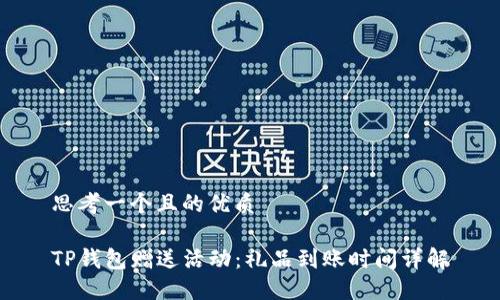 思考一个且的优质

TP钱包赠送活动：礼品到账时间详解