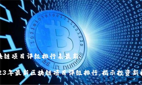 区块链项目评级排行表最新

2023年最新区块链项目评级排行，揭示投资新机遇