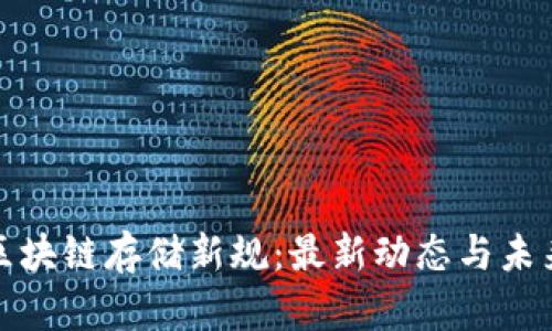 探索区块链存储新规：最新动态与未来发展