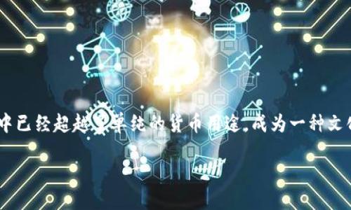 比特币：区块链的璀璨副产品

在数字货币的浪潮中，比特币犹如一颗璀璨的明珠，吸引着无数投资者和科技爱好者的目光。它的价值和潜力在很多人眼中已经超越了单纯的货币用途，成为一种文化现象和投资理想的象征。那么，比特币究竟是怎样成为区块链这一技术的副产品？它又会为我们的未来带来哪些改变呢？

深入了解比特币：区块链技术革命的利益代表