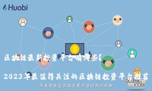 区块链最新投资平台有哪些？

2023年最值得关注的区块链投资平台推荐