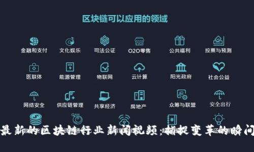 最新的区块链行业新闻视频：捕捉变革的瞬间