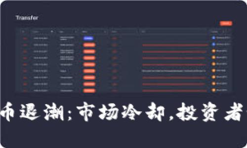 区块链炒币退潮：市场冷却，投资者如何自保？