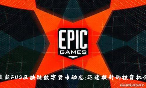 最新FUS区块链数字货币动态：迅速提升的投资机会