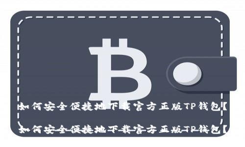 如何安全便捷地下载官方正版TP钱包？

如何安全便捷地下载官方正版TP钱包？