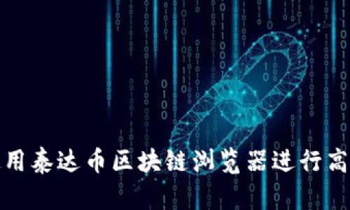 如何使用泰达币区块链浏览器进行高效查询