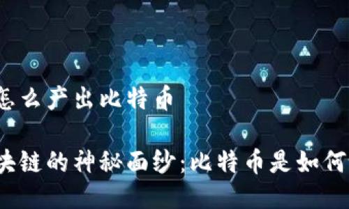 区块链怎么产出比特币

揭开区块链的神秘面纱：比特币是如何诞生的？