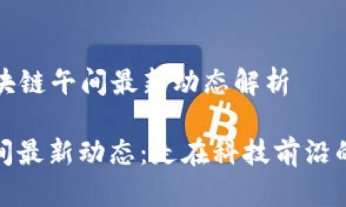 ### 区块链午间最新动态解析

区块链午间最新动态：走在科技前沿的财智之路