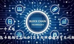 思考一个且的tp钱包币转错了怎么办？简单处理指