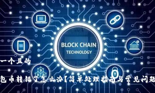 思考一个且的

tp钱包币转错了怎么办？简单处理指南与常见问题解答