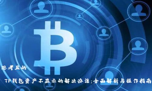 思考且的

 TP钱包资产不显示的解决办法：全面解析与操作指南