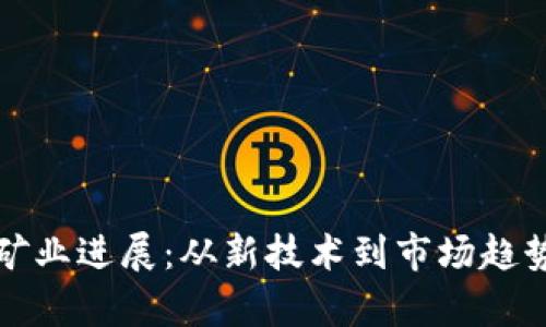 最新区块链矿业进展：从新技术到市场趋势的全景解析