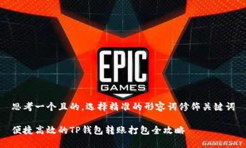 思考一个且的，选择精准的形容词修饰关键词

便捷高效的TP钱包转账打包全攻略