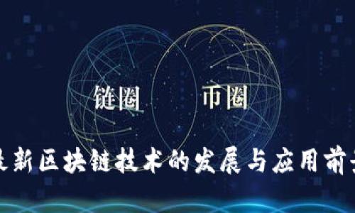最新区块链技术的发展与应用前景
