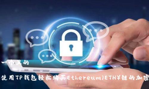 思考一个且的

如何使用TP钱包轻松购买Ethereum（ETH）链的加密货币