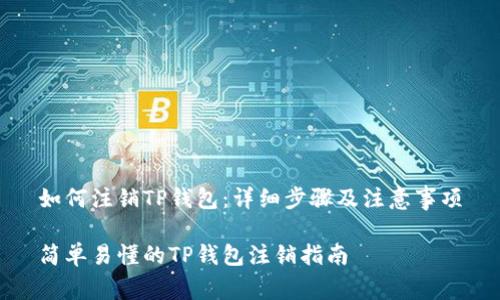 如何注销TP钱包：详细步骤及注意事项

简单易懂的TP钱包注销指南