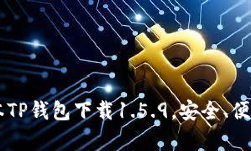 全面解析最新版本TP钱包下载1.5.9，安全、便捷、快速一手掌握！