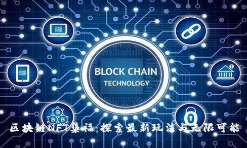 区块链NFT集福：探索最新玩法与无限可能