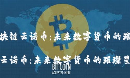 探索区块链云诺币：未来数字货币的璀璨星辰

区块链云诺币：未来数字货币的璀璨星辰