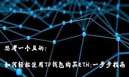 思考一个且的:

如何轻松使用TP钱包购买ETH：一步步指南