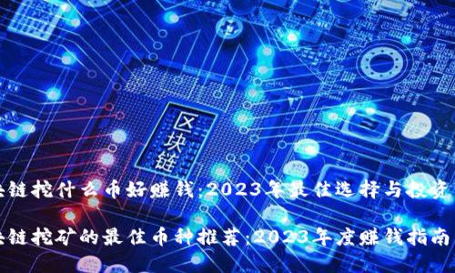 区块链挖什么币好赚钱：2023年最佳选择与投资策略

区块链挖矿的最佳币种推荐：2023年度赚钱指南