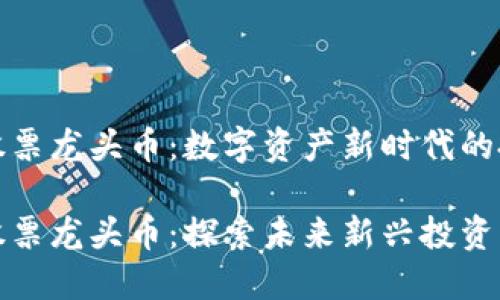 区块链股票龙头币：数字资产新时代的投资机会

区块链股票龙头币：探索未来新兴投资机会