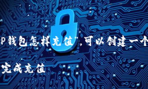 思考一个且的

根据用户的搜索习惯与关注点，针对“T P钱包怎样充值”，可以创建一个吸引人的。经过深思熟虑，以下是推荐的

简单易懂的T P钱包充值指南，教你轻松完成充值