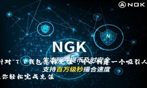 思考一个且的

根据用户的搜索习惯与关注点，针对“T P钱包怎样充值”，可以创建一个吸引人的。经过深思熟虑，以下是推荐的

简单易懂的T P钱包充值指南，教你轻松完成充值