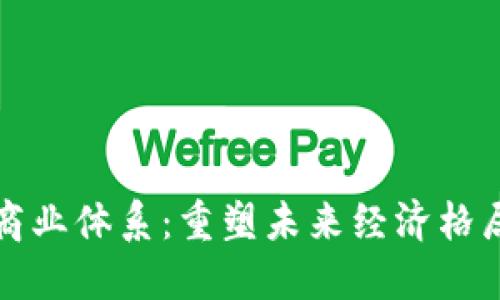 区块链最新商业体系：重塑未来经济格局的创新之路