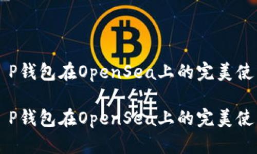 掌握T P钱包在OpenSea上的完美使用指南

掌握T P钱包在OpenSea上的完美使用指南