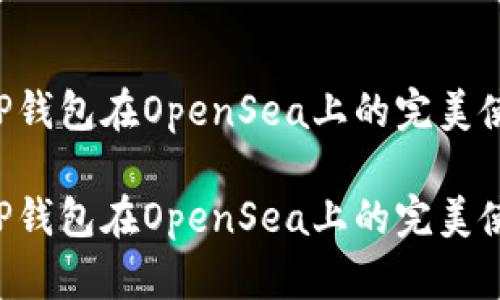 掌握T P钱包在OpenSea上的完美使用指南

掌握T P钱包在OpenSea上的完美使用指南