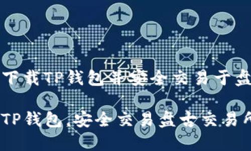 如何轻松下载TP钱包并安全交易于盘古交易所

轻松下载TP钱包，安全交易盘古交易所