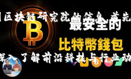 很高兴为您提供有关币安中国区块链研究院的信息。首先，我们来想一个吸引用户且的。

优质
探秘币安中国区块链研究院：深入了解前沿科技与行业动态