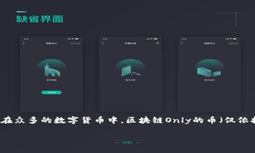 区块链Only的币——未来数字资产的潜力与行情

在近年来的数字货币狂潮中，区块链技术逐渐成为人们关注的焦点。作为一种去中心化的技术，区块链不仅仅是数字货币的基础，更为众多行业带来了变革。而在众多的数字货币中，区块链Only的币（仅依托区块链技术而存在的数字货币）正受到越来越多投资者的青睐。究竟，区块链Only的币如今的市场价格是多少？我们又该如何理解这一数字资产的未来趋势？

深入了解区块链Only的币及其市场价格