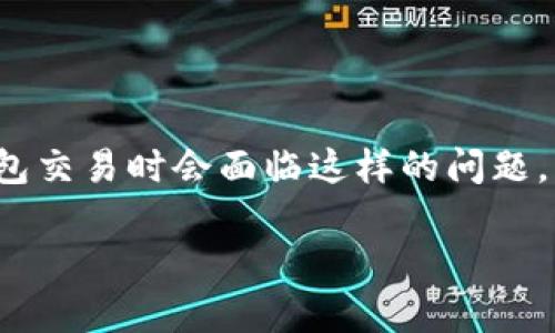 思考一个且的

对于“TP钱包提示矿工费不足”这个主题，很多用户可能在遇到钱包交易时会面临这样的问题。为此，我们可以选择一个更加吸引用户注意的。以下就是我推荐的

如何解决TP钱包矿工费不足的问题，实现顺畅交易